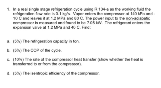 1. In a real single stage refrigeration cycle using R 134-a as the working fluid the refrigeration flow rate is 0.1 kg/s. Vap