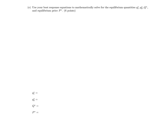(e) Use your best response equations to mathematically solve for the equilibrium quantities 1,43,Q and equilibrium price P. (