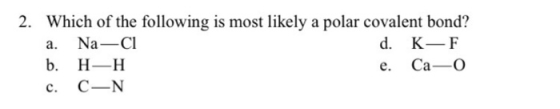 2. Which of the following is most likely a polar covalent bond? Na-C b. Н—Н d. KF а. Са—О е. С—N с.