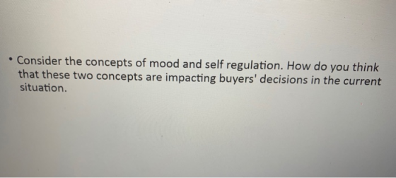 • Consider the concepts of mood and self regulation. How do you think that these two concepts are impacting buyers decisions