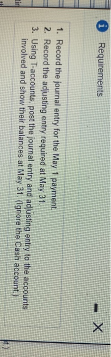 Requirements 1. Record the journal entry for the May 1 payment. 2. Record the adjusting entry required at May 31 3. Using T-a