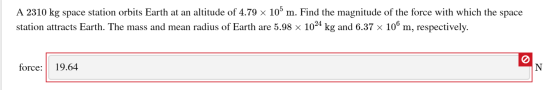 A 2310 kg space station orbits Earth at an altitude of 4.79 x 10 m. Find the magnitude of the force with which the space stat