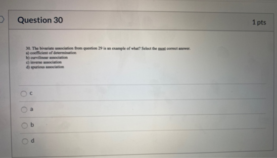 Question 30 1 pts 30. The bivariate association from question 29 is an example of what? Select the most correct answer a) coe
