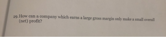 29. How can a company which earns a large gross margin only make a small overall (net) profit?