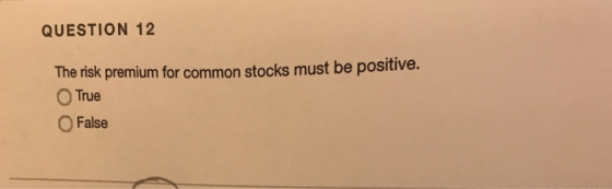 QUESTION 12 risk premium for common stocks must be positive. 。True O False The