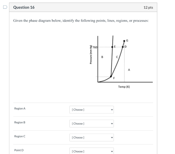 Question 16 12 pts Given the phase diagram below, identify the following points, lines, regions, or processes: G 2760 E Press
