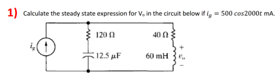 1) Calculate the steady state expression for V, in the circuit below if ig = 500 cos 2000t mA. 12012 403 12.5 uF 60 mH 3