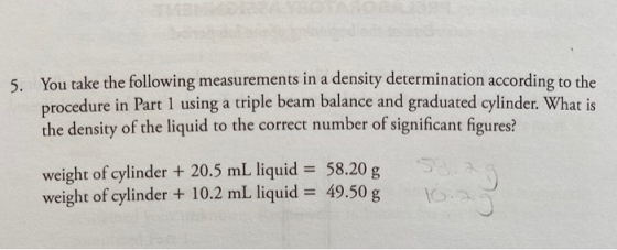 5. You take the following measurements in a density determination according to the procedure in Part 1 using a triple beam ba