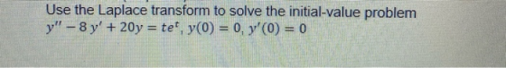 Use the Laplace transform to solve the initial-value problem y - 8 y + 20y = te, y(0) = 0, y(0) = 0