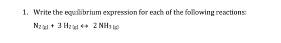 1. Write the equilibrium expression for each of the following reactions: N2 (g) + 3 H2(g) + 2 NH3(g)
