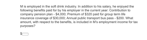 M is employed in the soft drink industry. In addition to his salary, he enjoyed the following benefits paid for by his employ