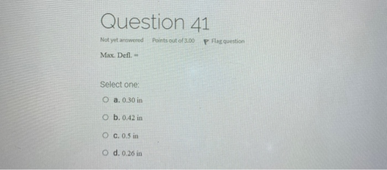 Question 41 Not yet answered Points out of 3.00 P Flag question Max. Defl. = Select one O a. 0.30 in O b. 0.42 in O c.0.5 in