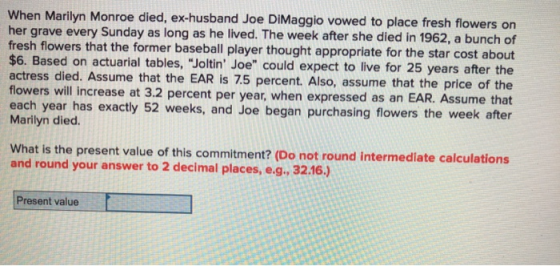 When Marilyn Monroe died, ex-husband Joe DiMaggio vowed to place fresh flowers on her grave every Sunday as long as he lived.