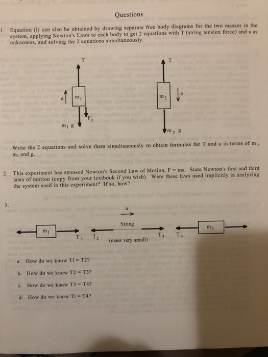 Questions 1. Equation () can also be obtained by drawing separate free body diagrams for the two masses in the system, applyi