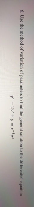 6. Use the method of variation of parameters to find the general solution to the differential equation y - 2y + y = x-le®