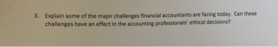 3. Explain some of the major challenges financial accountants are facing today. Can these challenges have an effect in the ac