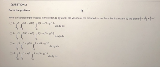 QUESTION 2 Solve the problem. Write an iterated triple integral in the order dz dy dx for the volume of the tetrahedron cut f