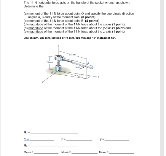 The 11-N horizontal force acts on the handle of the socket wrench as shown. Determine the (a) moment of the 11-N force about