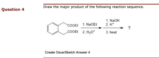 Draw the major product of the following reaction sequence. Question 4 1. NaOH 2. H+ COOEt 1. NaOEt COOEt 2. H20+ ? 3. heat Cr