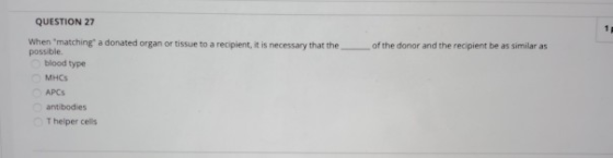 QUESTION 27 1 When matching a donated organ or tissue to a recipient, it is necessary that the of the donor and the recipie