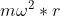 m\omega^2*r