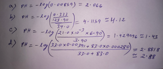 as pH = -log(0.008859) = 2.066 b) PH = -208 12. - 4. 1159 =4.12 c) PH = - 10g (21.0x10 3 x 6.90) = 1.429996 = 1.43 3.90 -log[