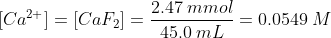 [Ca^{2+}]=[CaF_2]=\frac{2.47 \: mmol}{45.0 \: mL} = 0.0549 \: M