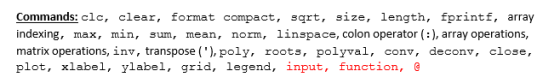 Commands: clc, clear, format compact, sqrt, size, length, fprintf, array indexing, max, min, sum, mean, norm, linspace, colon operator(), array operations, matrix operations, inv, transpose (),poly, roots, polyval, conv, deconv, close, plot, xlabel, ylabel, grid, legend, input, function,e