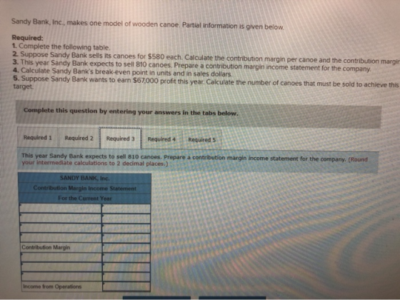 Sandy Bank, Inc., makes one model of wooden canoe. Partial information is given below. Required: 1. Complete the following ta