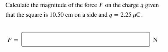 Calculate the magnitude of the force F on the charge q given that the square is 10.50 cm on a side and q-2.25