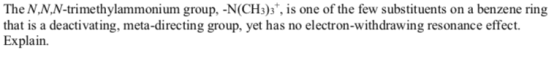 The N,N,N-trimethylammonium group, -N(CH3)3*, is one of the few substituents on a benzene ring that is a deactivating, meta-d