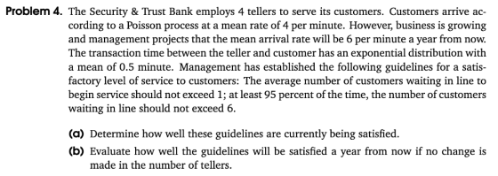 Problem 4. The Security& Trust Bank employs 4 tellers to serve its customers. Customers arrive ac- cording to a Poisson proce