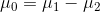 \mu_0=\mu _1-\mu _2