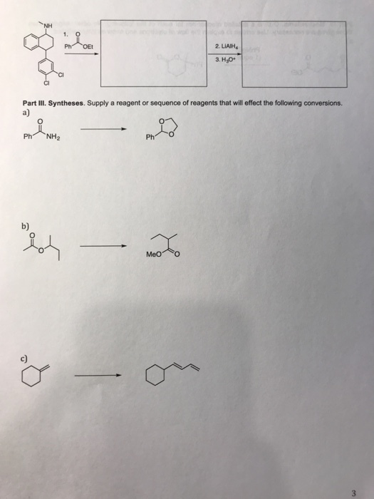 1. O 2. LIAIH 3.H,o CI CI Part IlI. Syntheses. Supply a reagent or sequence of reagents that will effect the following conversions a) Ph NH2 b) c)