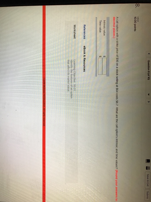< Question of 19 O Save & Ext Submit 8. 10.00 points A call option with a strike price of $56 on a stock selling at $64 costs