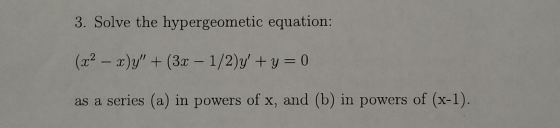 3. Solve the hypergeometic equation: (x2 -)y(3ax- 1/2)y+y = 0 as a series (a) in powers of x, and (b) in powers of (x-1).