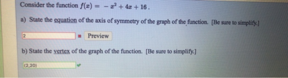 Consider the function f(z) =- 22 +4z + 16. a) State the equation of the axis of symmetry of the graph of the function. [Be su