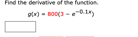 Find the derivative of the function. g(x) = 800(3 - e-0.1x)