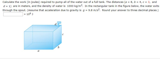Calculate the work in joules) required to pump all of the water out of a full tank. The distances (a = 8, b = 4, C = 3, and d