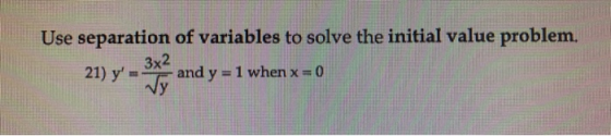 Use separation of variables to solve the initial value problem. 3x2 and y = 1 when x = 0 21) y =