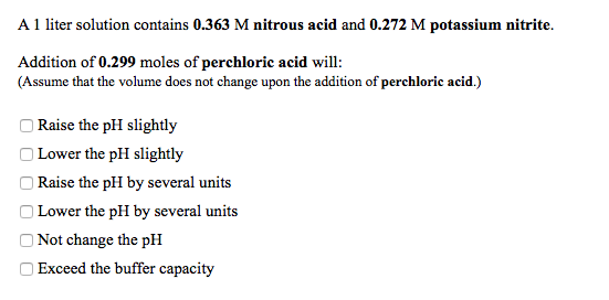 A 1 liter solution contains 0.363 M nitrous acid and 0.272 M potassium nitrite. Addition of 0.299 moles of perchloric acid wi