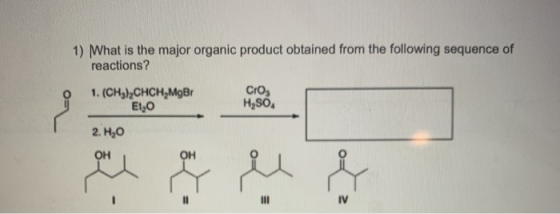 1) What is the major organic product obtained from the following sequence of reactions? Cro H,SO, 1. (CH3)2CHCH_MgBr Et20 2.