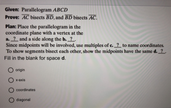 Given: Parallelogram ABCD Prove: AC bisects BD, and BD bisects AC. Plan: Place the parallelogram in the coordinate plane with
