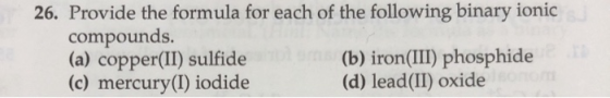 26. Provide the formula for each of the following binary ionic compounds. (a) copper(II) sulfide (b) iron(III) phosphide (c)