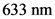 633 nm
