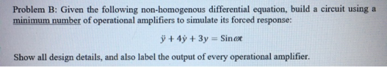 Problem B: Given the following non-homogenous differential equation, build a circuit using a minimum number of operational am