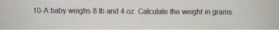 10-A baby weighs 8 lb and 4 oz. Calculate the weight in grams