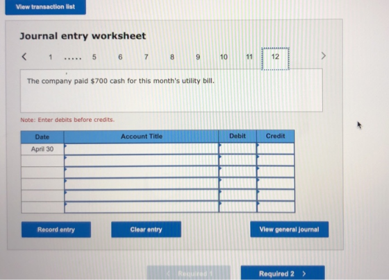 View transaction list Journal entry worksheet < 1 ..... 5 6 7 8 9 10 11 12 The company paid $700 cash for this months utilit