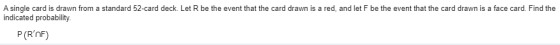 A single card is drawn from a standard 52-card deck. Let R be the event that the card drawn is a red, and let F be the event