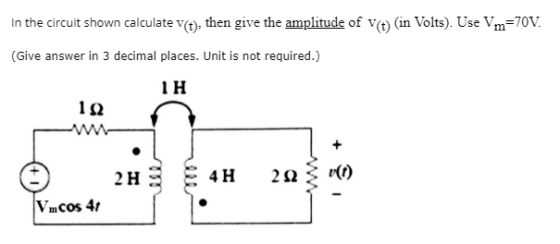 In the circuit shown calculate v(t), then give the amplitude of v(t) (in Volts). Use Vm=70V. (Give answer in 3 decimal places